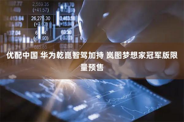 优配中国 华为乾崑智驾加持 岚图梦想家冠军版限量预售