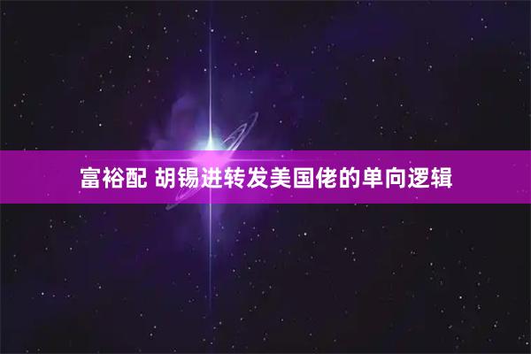 富裕配 胡锡进转发美国佬的单向逻辑