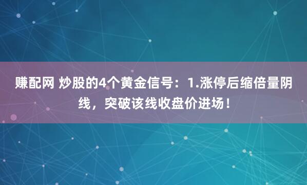 赚配网 炒股的4个黄金信号:1.涨停后缩倍量阴线,突破该线收盘价进场!
