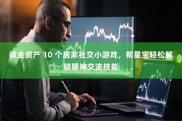 诚金资产 10 个居家社交小游戏，帮星宝轻松解锁眼神交流技能