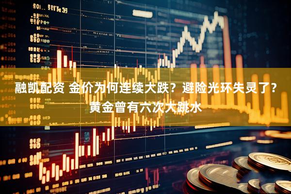 融凯配资 金价为何连续大跌?避险光环失灵了?黄金曾有六次大跳水