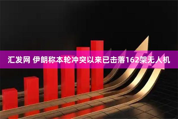 汇发网 伊朗称本轮冲突以来已击落162架无人机