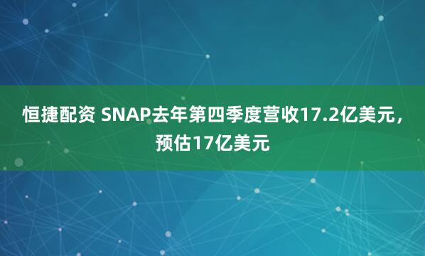 恒捷配资 SNAP去年第四季度营收17.2亿美元，预估17亿美元
