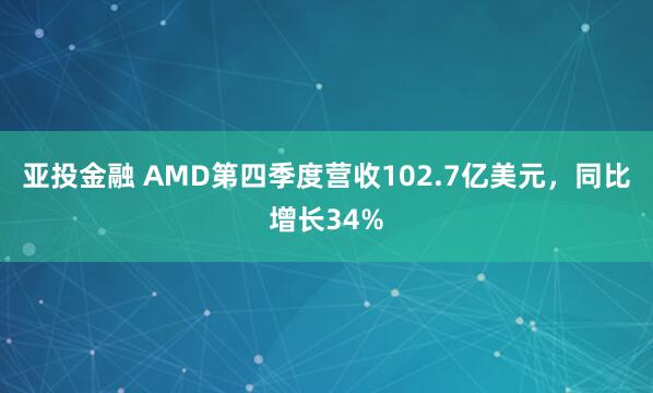 亚投金融 AMD第四季度营收102.7亿美元，同比增长34%