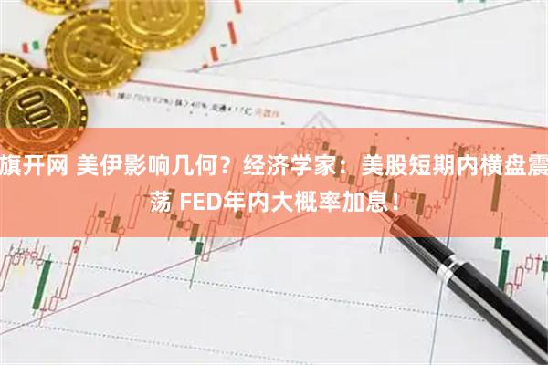 旗开网 美伊影响几何？经济学家：美股短期内横盘震荡 FED年内大概率加息！