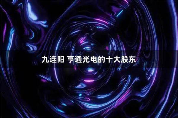 九连阳 亨通光电的十大股东
