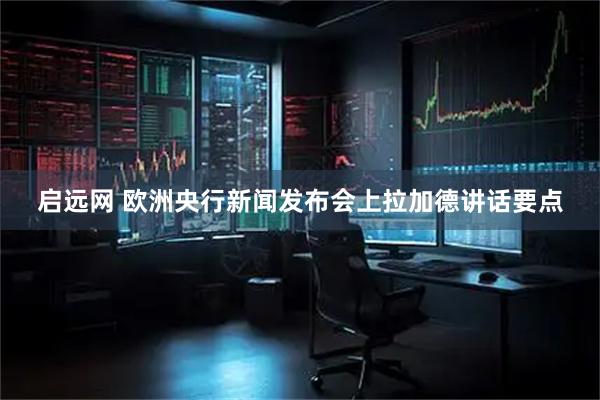 启远网 欧洲央行新闻发布会上拉加德讲话要点