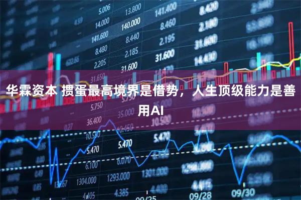 华霖资本 掼蛋最高境界是借势，人生顶级能力是善用AI