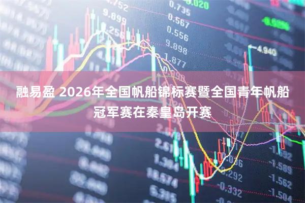 融易盈 2026年全国帆船锦标赛暨全国青年帆船冠军赛在秦皇岛开赛