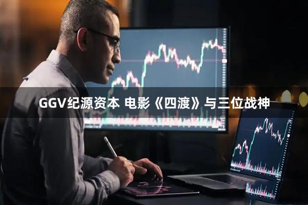 GGV纪源资本 电影《四渡》与三位战神