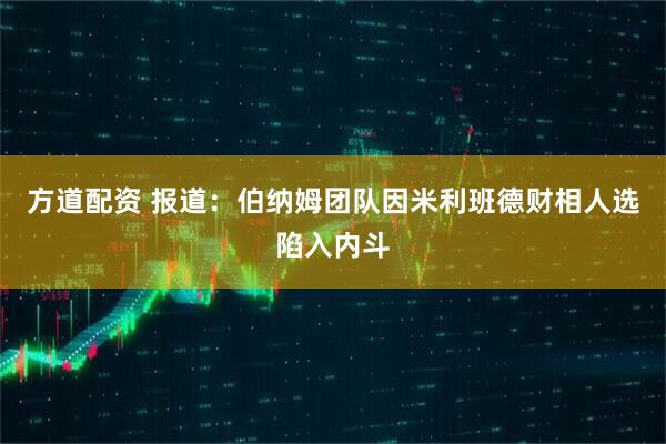 方道配资 报道：伯纳姆团队因米利班德财相人选陷入内斗