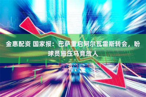 金惠配资 国家报：巴萨重启阿尔瓦雷斯转会，盼球员施压马竞放人