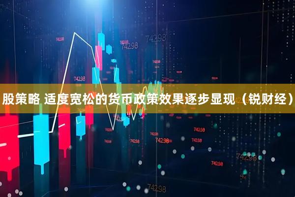 股策略 适度宽松的货币政策效果逐步显现（锐财经）