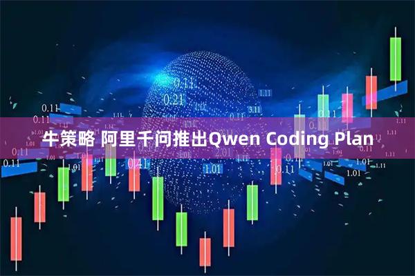 牛策略 阿里千问推出Qwen Coding Plan
