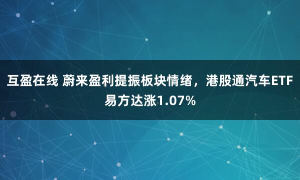互盈在线 蔚来盈利提振板块情绪，港股通汽车ETF易方达涨1.07%