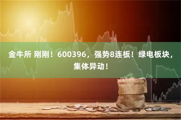 金牛所 刚刚！600396，强势8连板！绿电板块，集体异动！