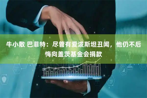 牛小散 巴菲特：尽管有爱泼斯坦丑闻，他仍不后悔向盖茨基金会捐款