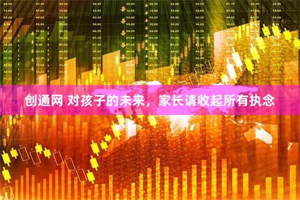 创通网 对孩子的未来，家长请收起所有执念
