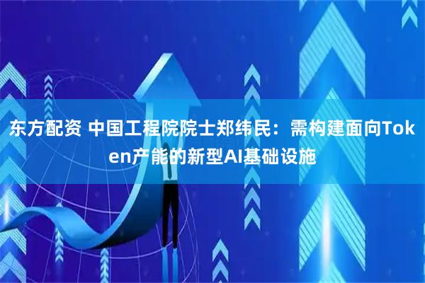 东方配资 中国工程院院士郑纬民：需构建面向Token产能的新型AI基础设施
