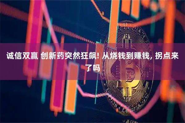 诚信双赢 创新药突然狂飙! 从烧钱到赚钱, 拐点来了吗