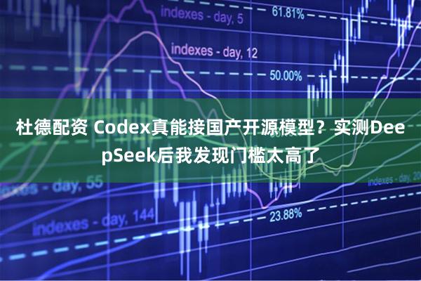 杜德配资 Codex真能接国产开源模型?实测DeepSeek后我发现门槛太高了