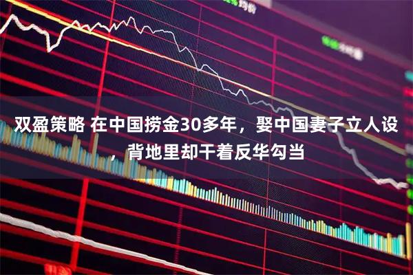 双盈策略 在中国捞金30多年，娶中国妻子立人设，背地里却干着反华勾当