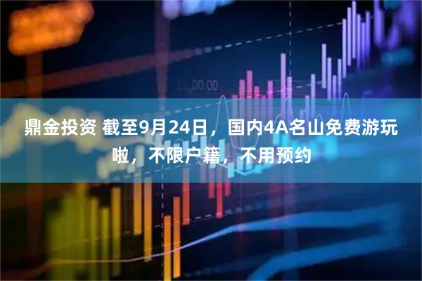 鼎金投资 截至9月24日，国内4A名山免费游玩啦，不限户籍，不用预约