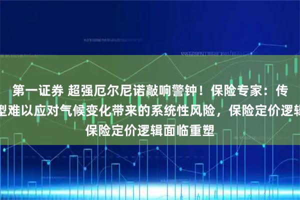 第一证券 超强厄尔尼诺敲响警钟！保险专家：传统精算模型难以应对气候变化带来的系统性风险，保险定价逻辑面临重塑